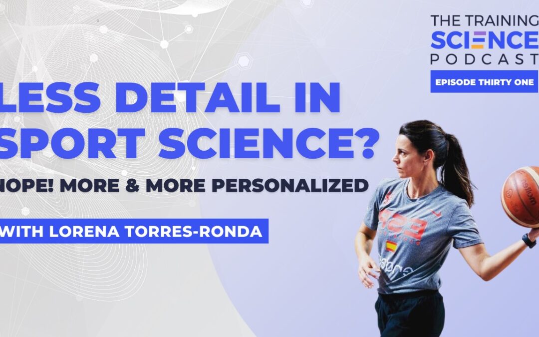 LESS DETAIL in Sport Science? NOPE! MORE & MORE Personalized – with Lorena Torres-Ronda