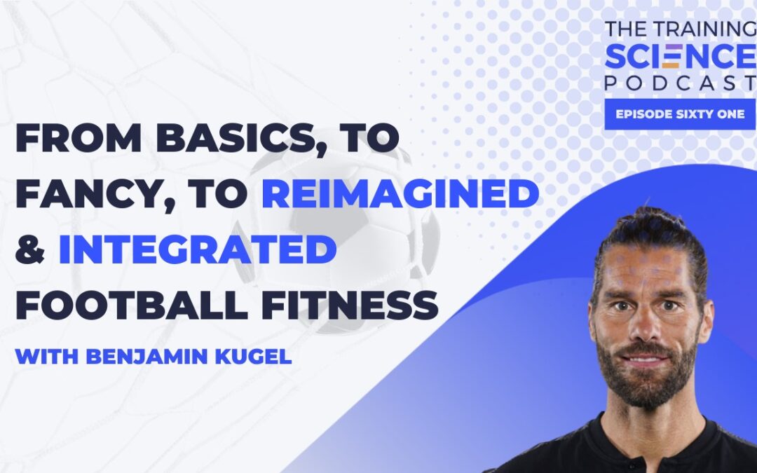 From Basics, to Fancy, to Reimagined & Integrated Football Fitness – With Benjamin Kugel