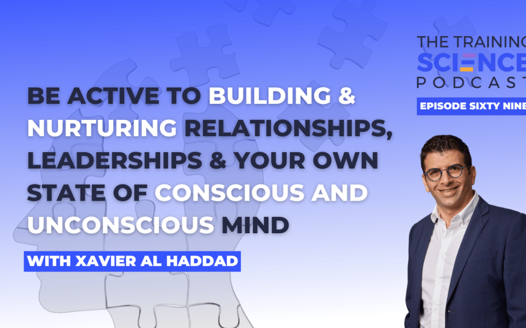 Be Active to Building & Nurturing Relationships, Leaderships & Your Own State of Conscious and Unconscious Mind – With Xavier Al Haddad