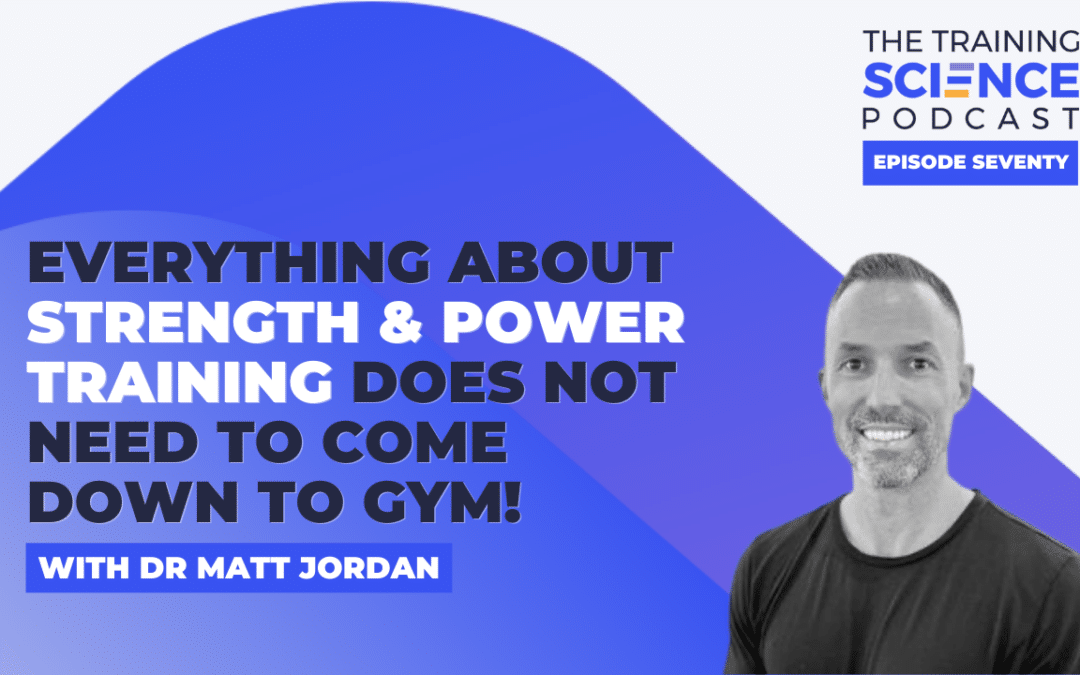 Everything About Strength & Power Training Does Not Need to Come Down to Gym! – With Dr Matt Jordan