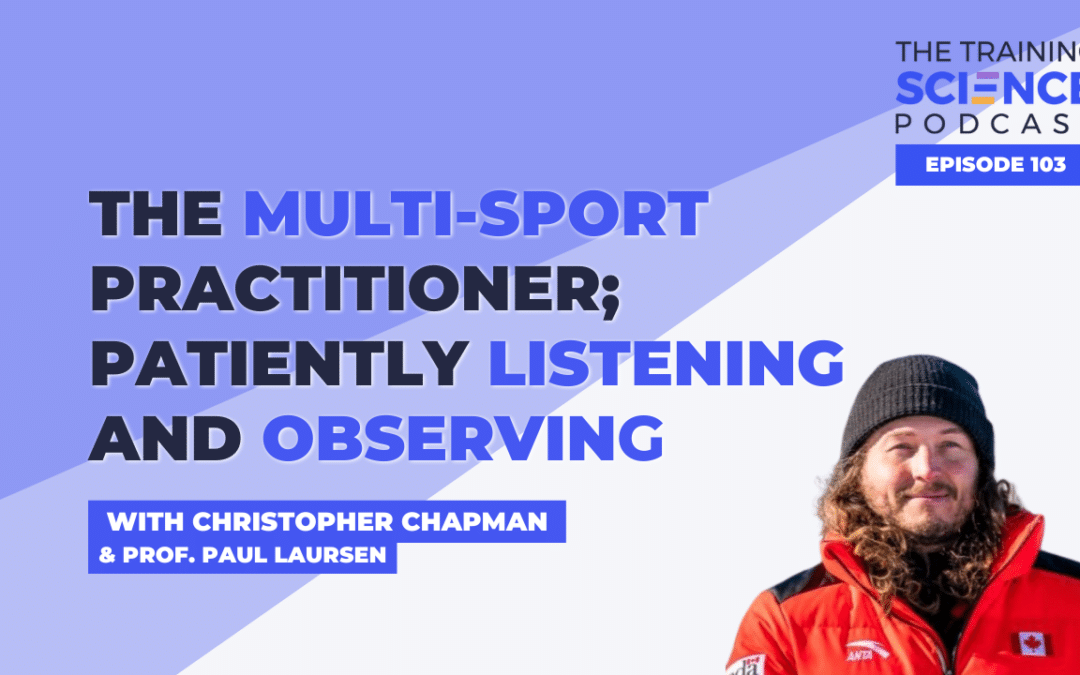 The Multi-Sport Practitioner; Patiently LISTENING and OBSERVING – with Christopher Chapman & Prof. Paul Laursen