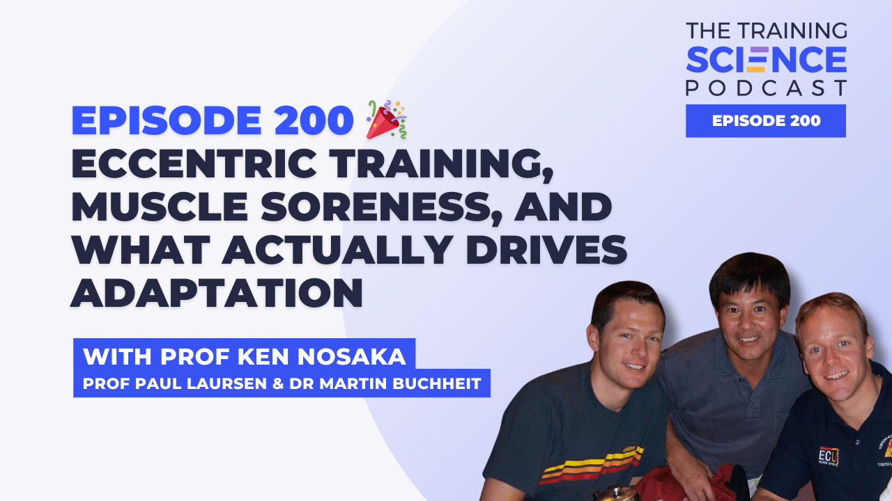 Episode 200 🎉 Eccentric Training, Muscle Soreness, and What Actually Drives Adaptation with Prof Ken Nosaka, Prof Paul Laursen & Dr Martin Buchheit